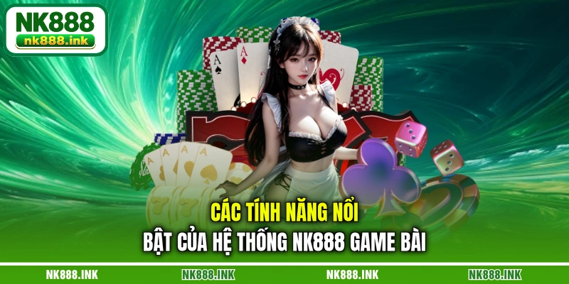 cac-tinh-nang-noi-bat-cua-he-thong-nk888-game-bai