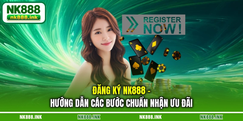 dang-ky-nk888-huong-dan-cac-buoc-chuan-nhan-uu-dai