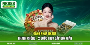 dang-nhap-nk888-nhanh-chong-2-buoc-truy-cap-don-gian
