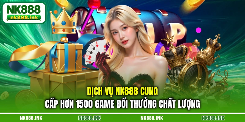 dich-vu-nk888-cung-cap-hon-1500-game-doi-thuong-chat-luong