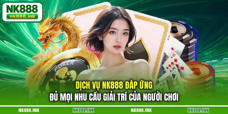 dich-vu-nk888-dap-ung-du-moi-nhu-cau-giai-tri-cua-nguoi-choi