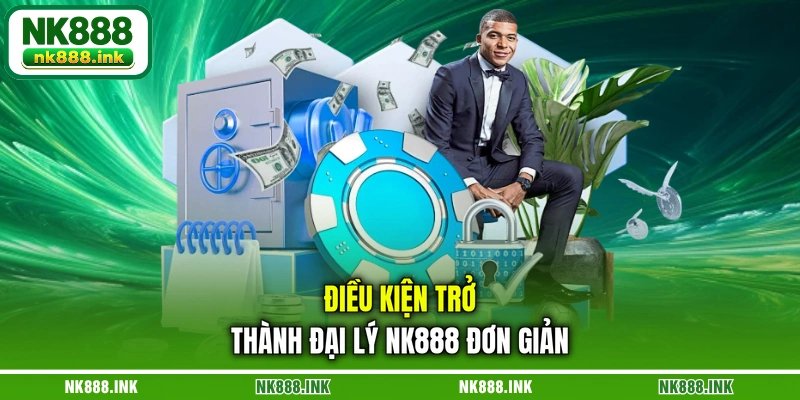 dieu-kien-tro-thanh-dai-ly-nk888-don-gian