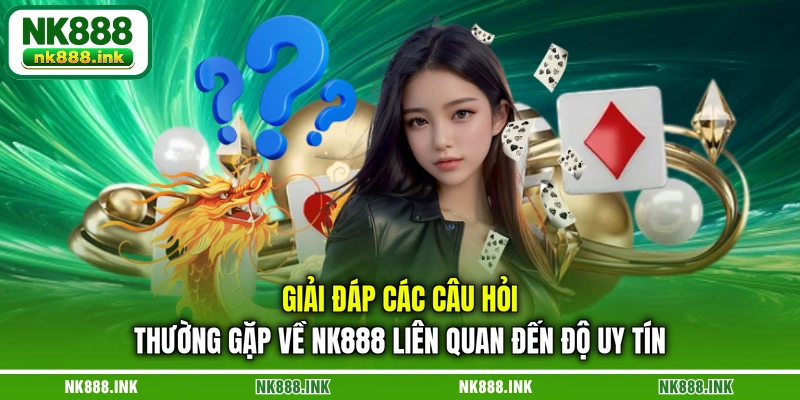 giai-dap-cac-cau-hoi-thuong-gap-ve-nk888-lien-quan-den-do-uy-tin