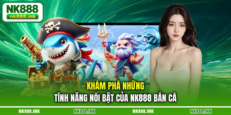 kham-pha-nhung-tinh-nang-noi-bat-cua-nk888-ban-ca