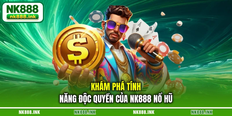 kham-pha-tinh-nang-doc-quyen-cua-nk888-no-hu