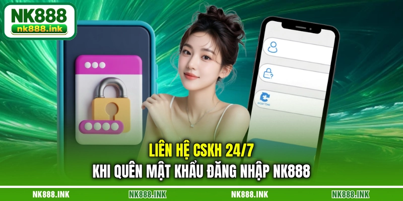lien-he-cskh-24-7-khi-quen-mat-khau-dang-nhap-nk888