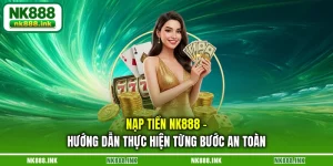 nap-tien-nk888-huong-dan-thuc-hien-tung-buoc-an-toan