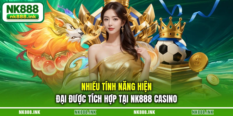 nhieu-tinh-nang-hien-dai-duoc-tich-hop-tai-nk888-casino