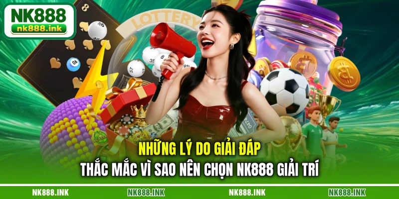nhung-ly-do-giai-dap-thac-mac-vi-sao-nen-chon-nk888-giai-tri
