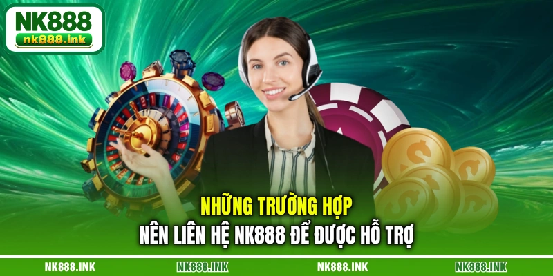 nhung-truong-hop-nen-lien-he-nk888-de-duoc-ho-tro