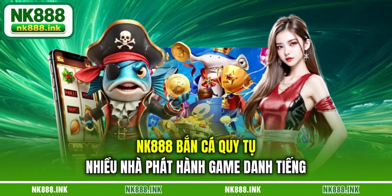 nk888-ban-ca-quy-tu-nhieu-nha-phat-hanh-game-danh-tieng