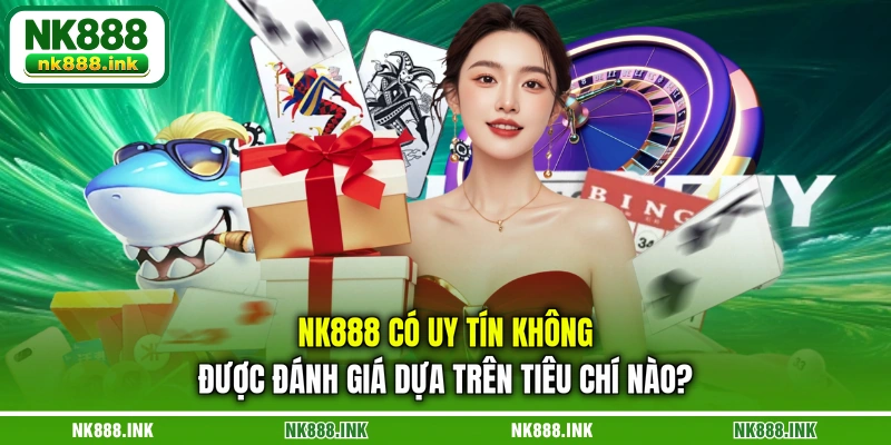 nk888-co-uy-tin-khong-duoc-danh-gia-dua-tren-tieu-chi-nao