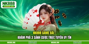 nk888-game-bai-kham-pha-3-sanh-cuoc-truc-tuyen-uy-tin