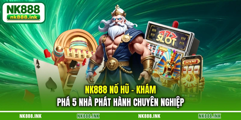 nk888-no-hu-kham-pha-5-nha-phat-hanh-chuyen-nghiep