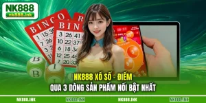 nk888-xo-so-diem-qua-3-dong-san-pham-noi-bat-nhat