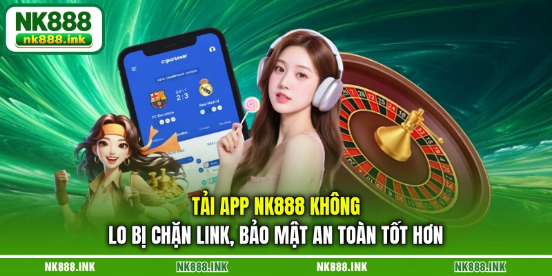tai-app-nk888-khong-lo-bi-chan-link-bao-mat-an-toan-tot-hon