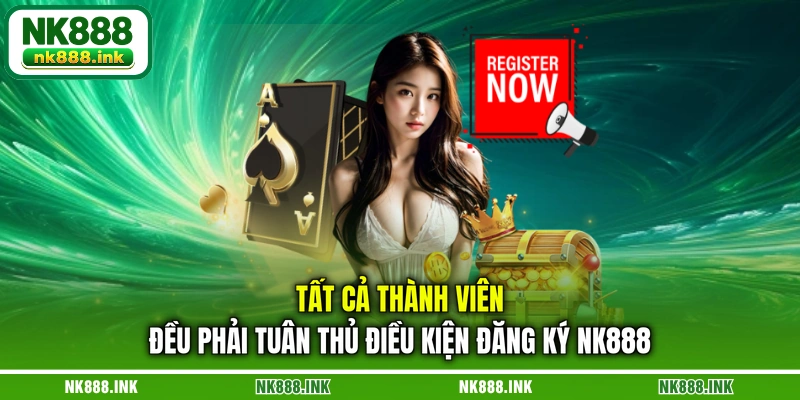 tat-ca-thanh-vien-deu-phai-tuan-thu-dieu-kien-dang-ky-nk888