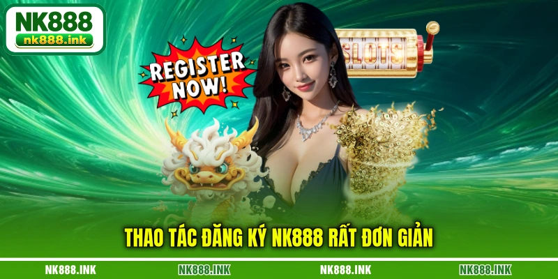 thao-tac-dang-ky-nk888-rat-don-gian