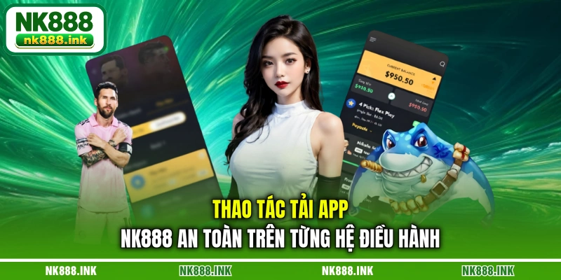 thao-tac-tai-app-nk888-an-toan-tren-tung-he-dieu-hanh