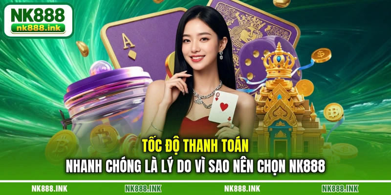 toc-do-thanh-toan-nhanh-chong-la-ly-do-vi-sao-nen-chon-nk888